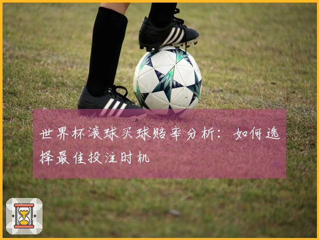 世界杯滚球买球赔率分析：如何选择最佳投注时机