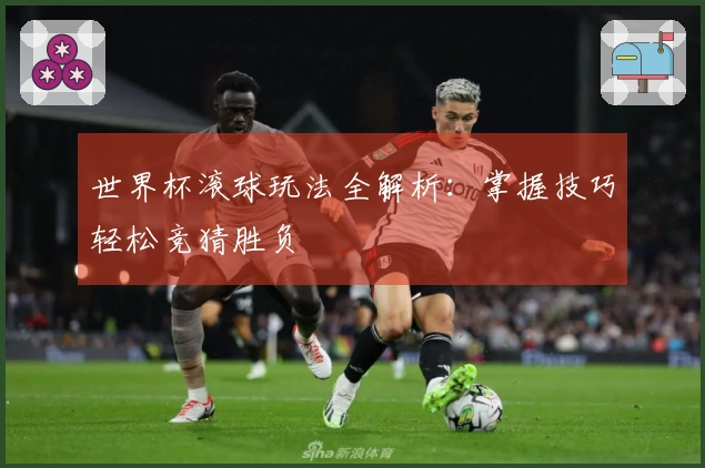 世界杯滚球玩法全解析：掌握技巧轻松竞猜胜负