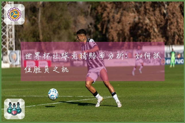 世界杯让球竞猜赔率分析：如何抓住胜负之机