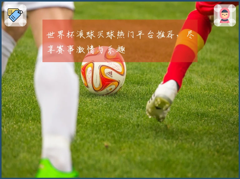 世界杯滚球买球热门平台推荐，尽享赛事激情与乐趣