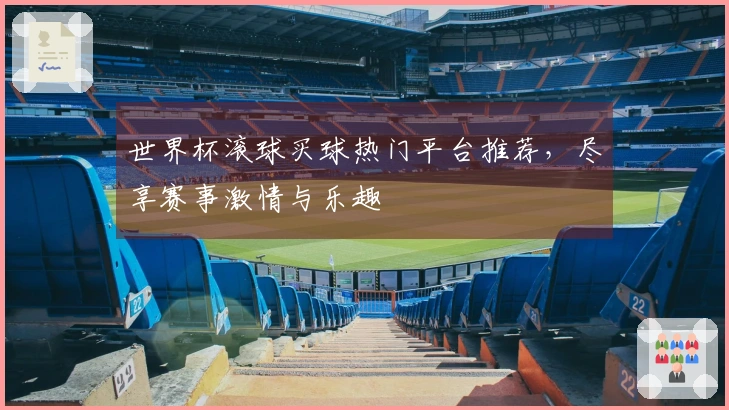 世界杯滚球买球热门平台推荐，尽享赛事激情与乐趣