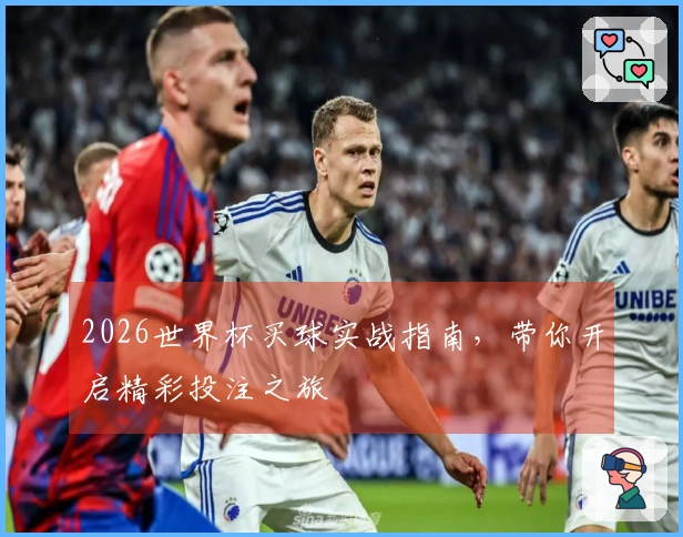 2026世界杯买球实战指南，带你开启精彩投注之旅