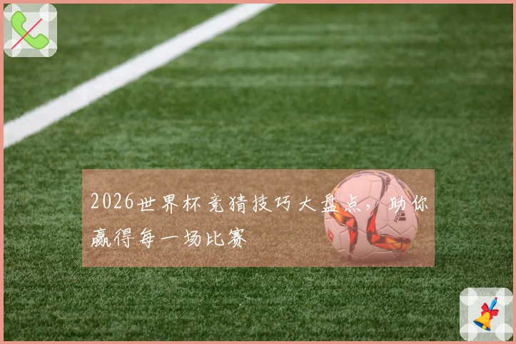 2026世界杯竞猜技巧大盘点，助你赢得每一场比赛